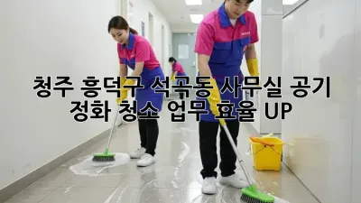청주 흥덕구 석곡동 사무실 공기 정화 청소: 업무 효율 UP!