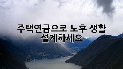 주택연금으로 노후 생활 설계하세요!